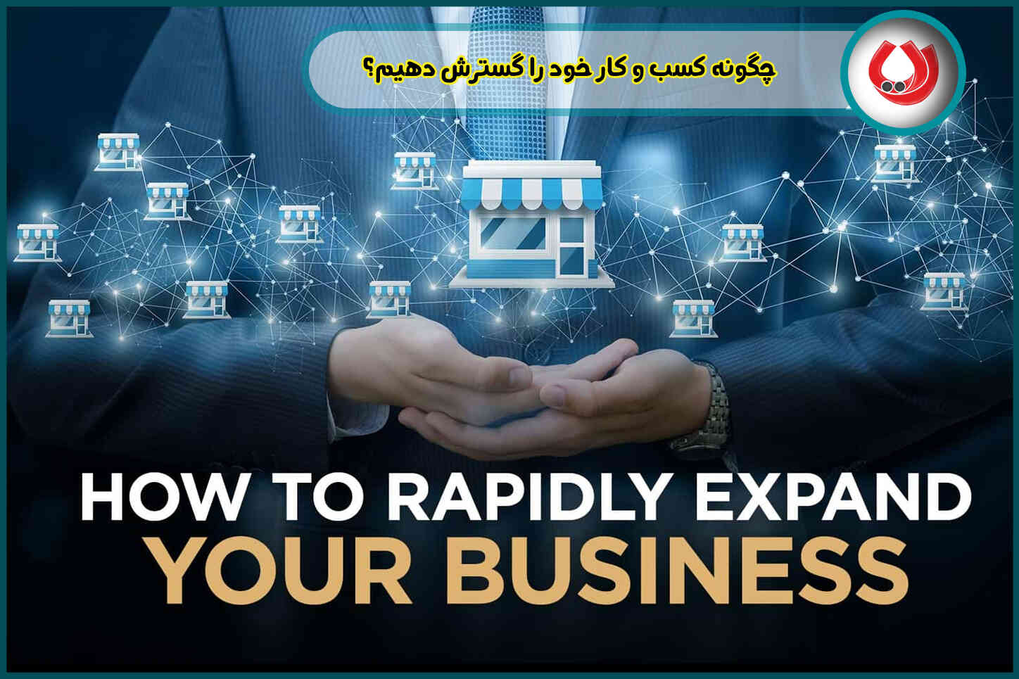 چگونه کسب و کار خود را گسترش دهیم؟ ۷ استراتژی طلایی برای رشد ۳ برابری